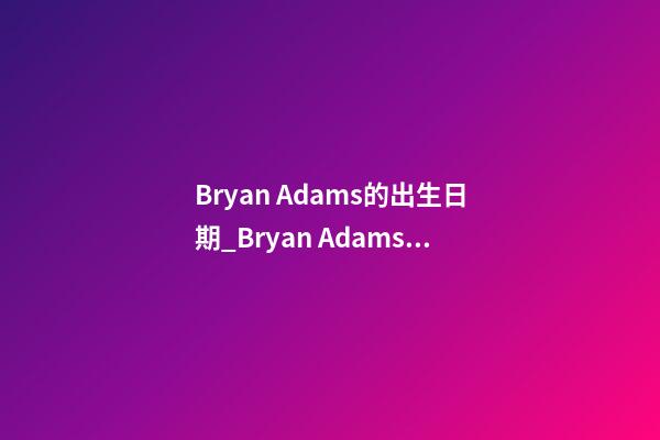 Bryan Adams的出生日期_Bryan Adams的生辰八字